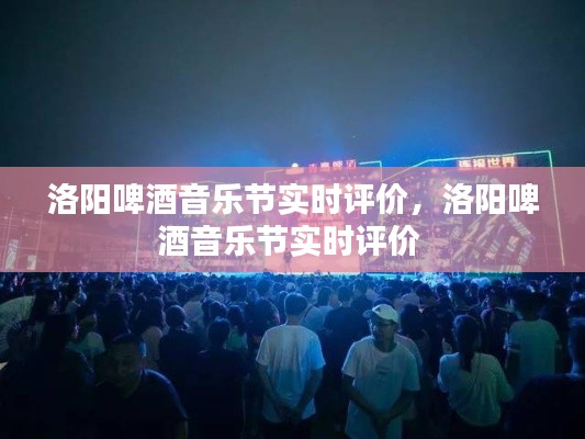 洛阳啤酒音乐节实时评价，洛阳啤酒音乐节实时评价 
