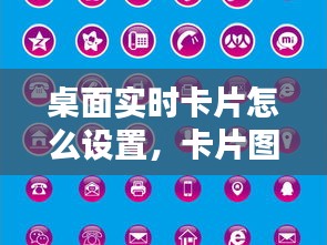桌面实时卡片怎么设置,卡片图标怎么设置