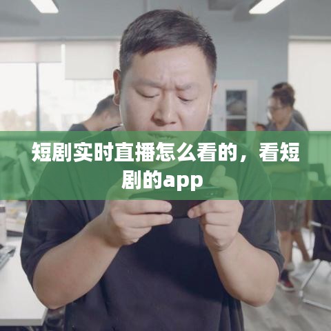 短剧实时直播怎么看的,看短剧的app