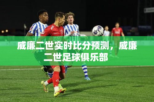 威廉二世实时比分预测,威廉二世足球俱乐部