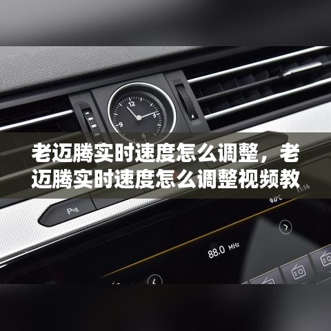 老迈腾实时速度怎么调整,老迈腾实时速度怎么调整视频教程