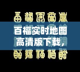 百福实时地图高清版下载，百福图景区 