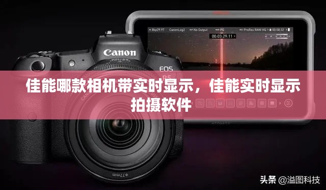佳能哪款相机带实时显示,佳能实时显示拍摄软件