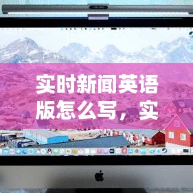 实时新闻英语版怎么写,实时新闻英语翻译