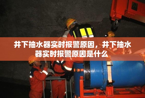 井下抽水器实时报警原因,井下抽水器实时报警原因是什么