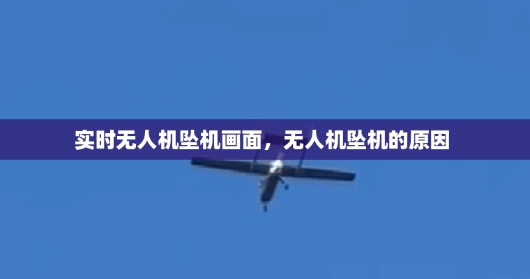 实时无人机坠机画面,无人机坠机的原因