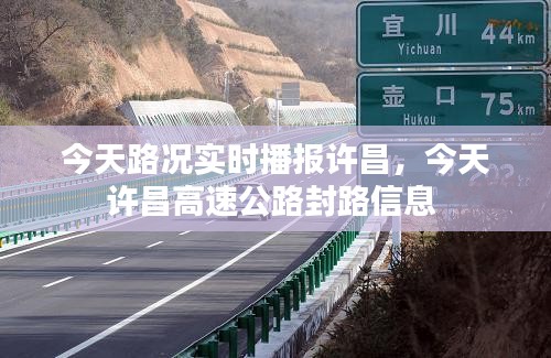 今天路况实时播报许昌,今天许昌高速公路封路信息