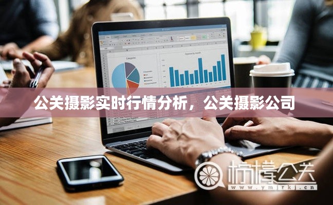 公关摄影实时行情分析，公关摄影公司 