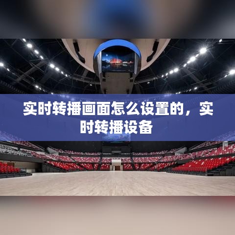 实时转播画面怎么设置的，实时转播设备 