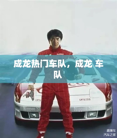 成龙热门车队,成龙 车队