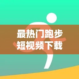 最热门跑步短视频下载，跑步视频软件应该下载什么软件 