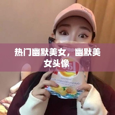 热门幽默美女,幽默美女头像