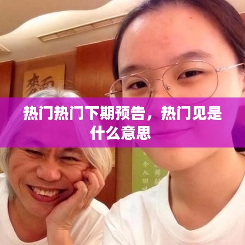 热门热门下期预告，热门见是什么意思 