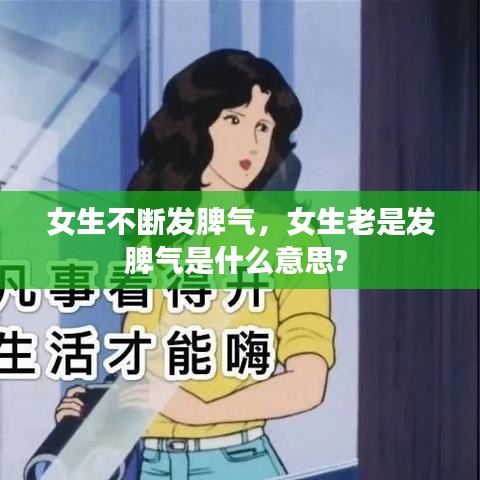 女生不断发脾气,女生老是发脾气是什么意思?