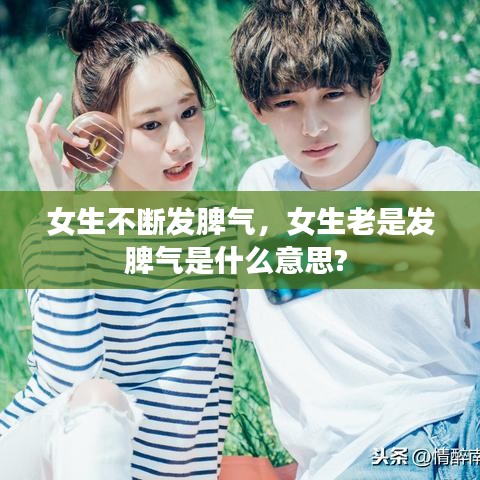 女生不断发脾气,女生老是发脾气是什么意思?