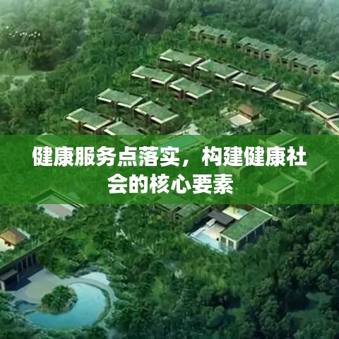 健康服务点落实，构建健康社会的核心要素