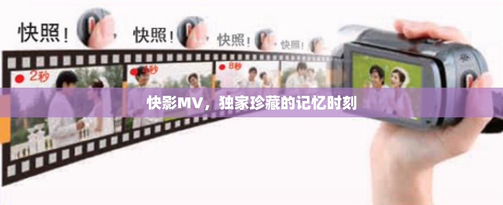 快影MV,独家珍藏的记忆时刻