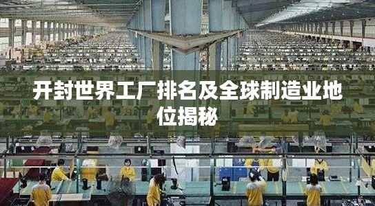 开封世界工厂排名及全球制造业地位揭秘