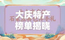 大庆特产榜单揭晓，前十名最受欢迎的特产推荐！