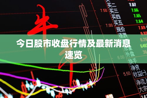 今日股市收盘行情及最新消息速览