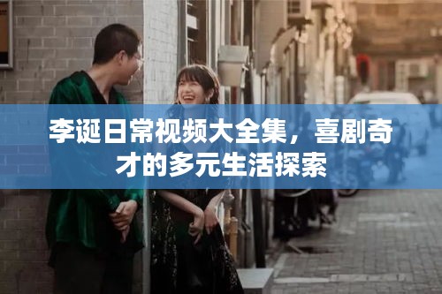 李诞日常视频大全集，喜剧奇才的多元生活探索