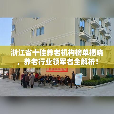 浙江省十佳养老机构榜单揭晓，养老行业领军者全解析！