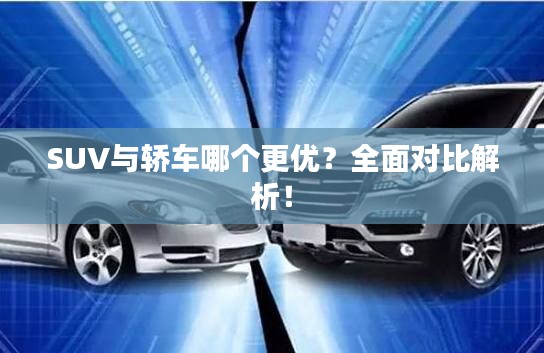 SUV与轿车哪个更优？全面对比解析！