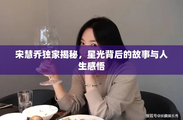 宋慧乔独家揭秘，星光背后的故事与人生感悟