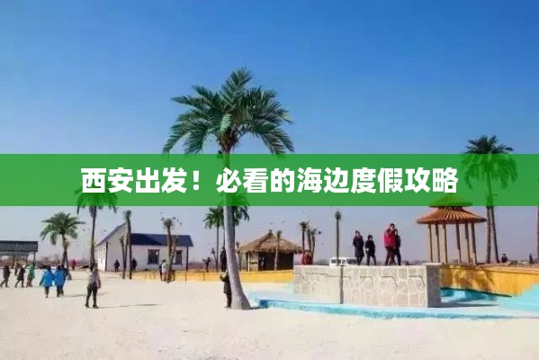 西安出发!必看的海边度假攻略