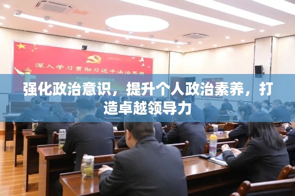 强化政治意识,提升个人政治素养,打造卓越领导力