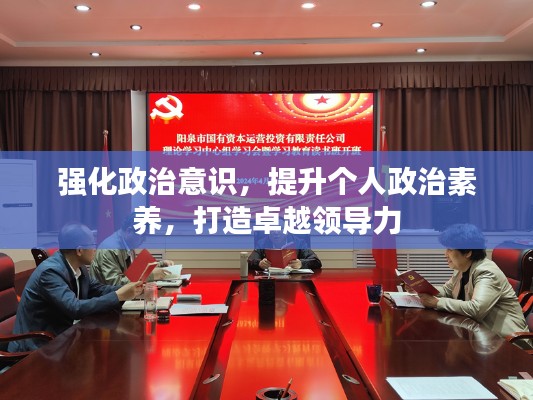 强化政治意识,提升个人政治素养,打造卓越领导力