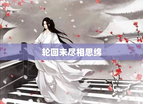 轮回未尽相思绵