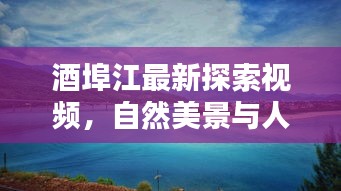 酒埠江最新探索视频,自然美景与人文风情尽收眼底