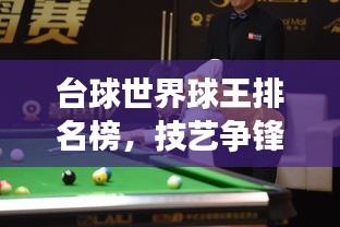 台球世界球王排名榜，技艺争锋，群星璀璨闪耀舞台
