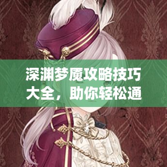 深渊梦魇攻略技巧大全,助你轻松通关!