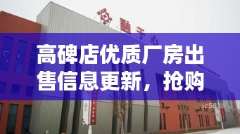 高碑店优质厂房出售信息更新,抢购在即!