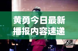 黄勇今日最新播报内容速递
