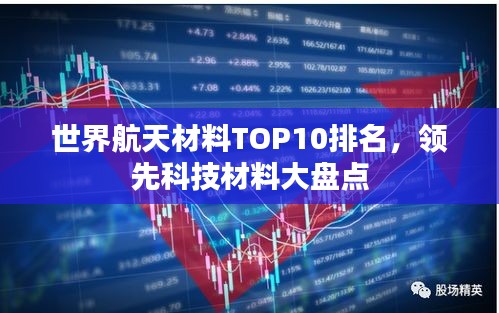 世界航天材料TOP10排名，领先科技材料大盘点