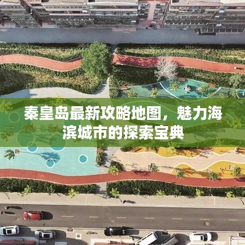 秦皇岛最新攻略地图,魅力海滨城市的探索宝典