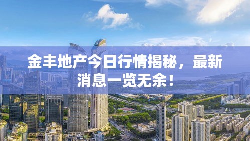 金丰地产今日行情揭秘，最新消息一览无余！