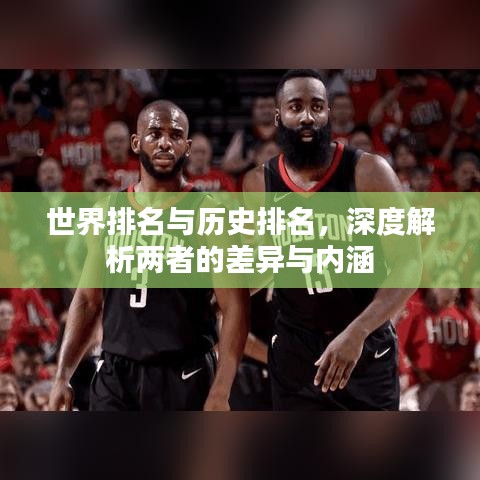世界排名与历史排名,深度解析两者的差异与内涵