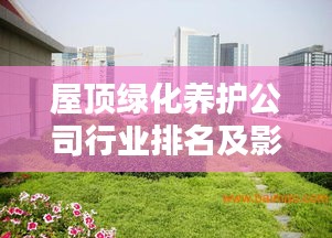 屋顶绿化养护公司行业排名及影响力深度解析