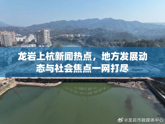 龙岩上杭新闻热点,地方发展动态与社会焦点一网打尽