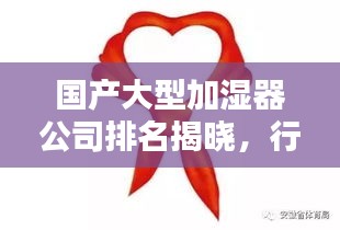国产大型加湿器公司排名揭晓，行业影响力不容小觑